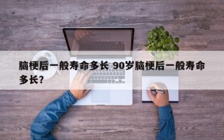 脑梗后一般寿命多长 90岁脑梗后一般寿命多长？