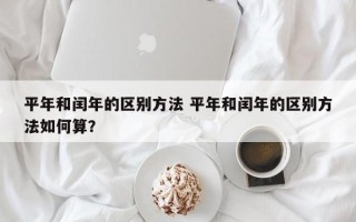 平年和闰年的区别方法 平年和闰年的区别方法如何算？