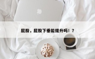 屁股，屁股下垂能提升吗！？