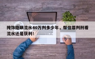 掩饰隐瞒流水40万判多少年，帮信罪判刑看流水还是获利！