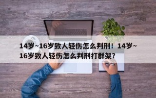 14岁～16岁致人轻伤怎么判刑！14岁～16岁致人轻伤怎么判刑打群架？