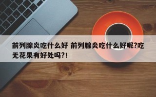 前列腺炎吃什么好 前列腺炎吃什么好呢?吃无花果有好处吗?！