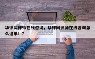 华律网律师在线咨询，华律网律师在线咨询怎么退单！？