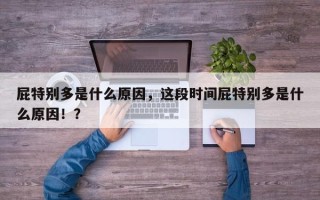 屁特别多是什么原因，这段时间屁特别多是什么原因！？