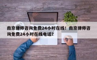 南京律师咨询免费24小时在线！南京律师咨询免费24小时在线电话？