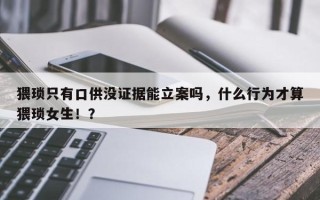 猥琐只有口供没证据能立案吗，什么行为才算猥琐女生！？