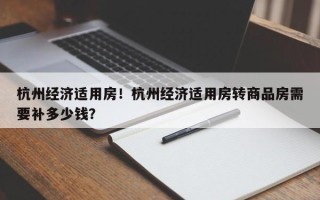 杭州经济适用房！杭州经济适用房转商品房需要补多少钱？