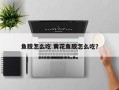 鱼胶怎么吃 黄花鱼胶怎么吃？