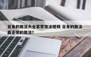 豆角的做法大全家常做法视频 豆角的做法 最正宗的做法？