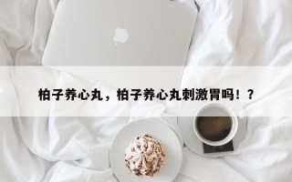 柏子养心丸，柏子养心丸刺激胃吗！？