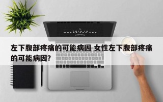 左下腹部疼痛的可能病因 女性左下腹部疼痛的可能病因？