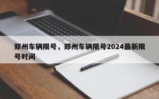 郑州车辆限号，郑州车辆限号2024最新限号时间