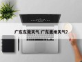 广东东莞天气 广东惠州天气？