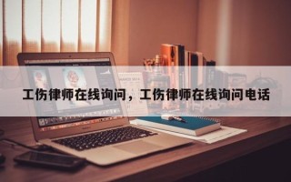 工伤律师在线询问，工伤律师在线询问电话