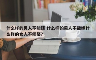 什么样的男人不能嫁 什么样的男人不能嫁什么样的女人不能娶？