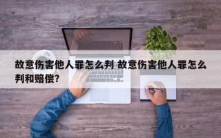 故意伤害他人罪怎么判 故意伤害他人罪怎么判和赔偿？