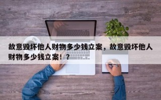 故意毁坏他人财物多少钱立案，故意毁坏他人财物多少钱立案！？