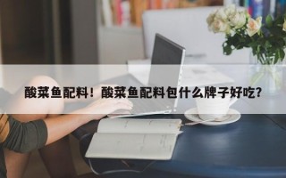酸菜鱼配料！酸菜鱼配料包什么牌子好吃？