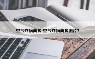 空气炸锅美食 空气炸锅美食图片？