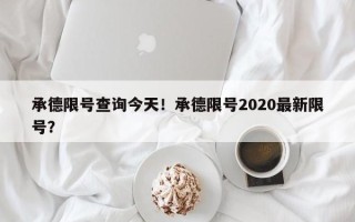 承德限号查询今天！承德限号2020最新限号？