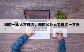 湖南一本大学排名，湖南公办大专排名一览表！