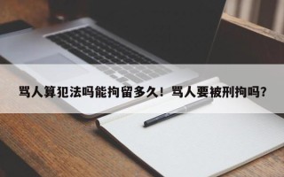 骂人算犯法吗能拘留多久！骂人要被刑拘吗？