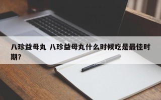 八珍益母丸 八珍益母丸什么时候吃是最佳时期？