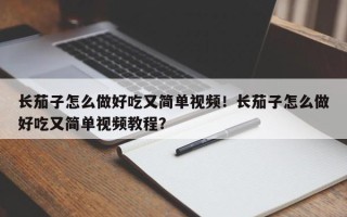 长茄子怎么做好吃又简单视频！长茄子怎么做好吃又简单视频教程？