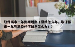 取保候审一年到期后案子没结怎么办，取保候审一年到期没任何消息怎么办！？