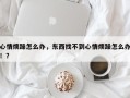 心情烦躁怎么办，东西找不到心情烦躁怎么办！？