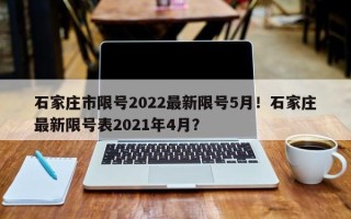 石家庄市限号2022最新限号5月！石家庄最新限号表2021年4月？