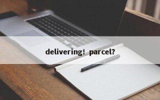 delivering！parcel？