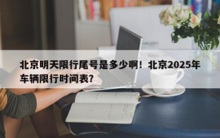 北京明天限行尾号是多少啊！北京2025年车辆限行时间表？