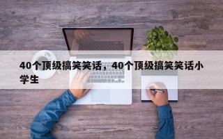 40个顶级搞笑笑话，40个顶级搞笑笑话小学生