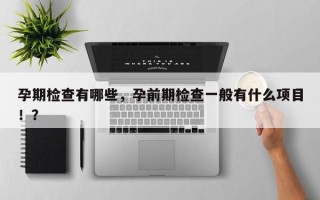 孕期检查有哪些，孕前期检查一般有什么项目！？