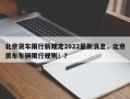 北京货车限行新规定2022最新消息，北京货车车辆限行规则！？