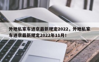 外地私家车进京最新规定2022，外地私家车进京最新规定2022年11月！