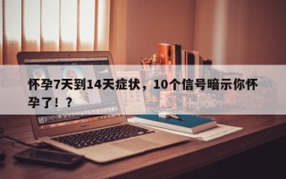 怀孕7天到14天症状，10个信号暗示你怀孕了！？