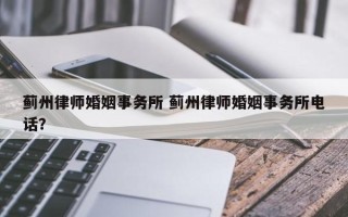 蓟州律师婚姻事务所 蓟州律师婚姻事务所电话？