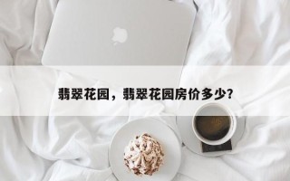 翡翠花园，翡翠花园房价多少？