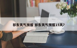 祁东天气预报 祁东天气预报15天？