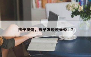 孩子发烧，孩子发烧说头晕！？