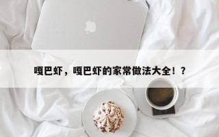 嘎巴虾，嘎巴虾的家常做法大全！？