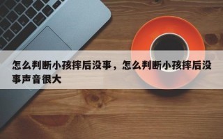 怎么判断小孩摔后没事，怎么判断小孩摔后没事声音很大