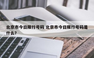 北京市今日限行号码 北京市今日限行号码是什么？