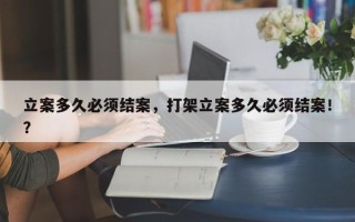 立案多久必须结案，打架立案多久必须结案！？