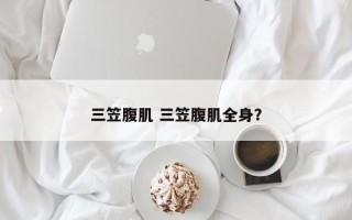 三笠腹肌 三笠腹肌全身？