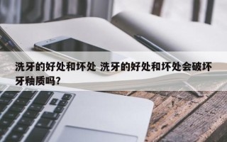 洗牙的好处和坏处 洗牙的好处和坏处会破坏牙釉质吗？