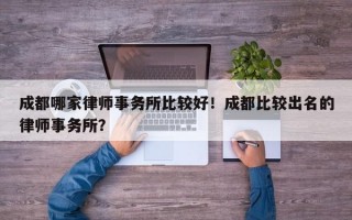 成都哪家律师事务所比较好！成都比较出名的律师事务所？