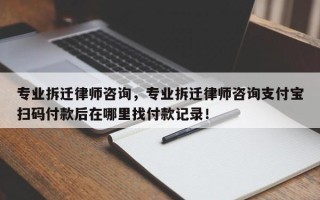 专业拆迁律师咨询，专业拆迁律师咨询支付宝扫码付款后在哪里找付款记录！